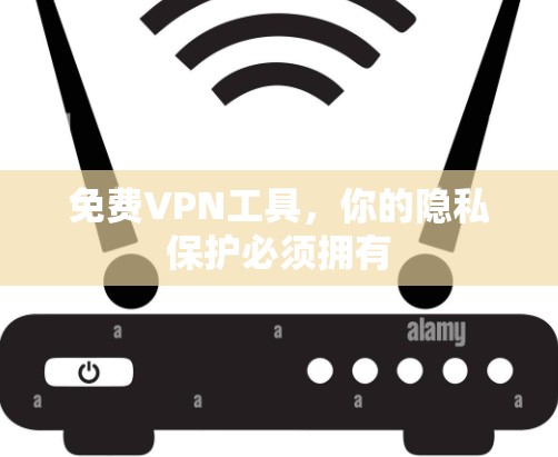 免费VPN工具，你的隐私保护必须拥有