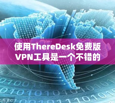 使用ThereDesk免费版VPN工具是一个不错的选择，取决于你的具体需求和预算。以下是详细的分析和建议