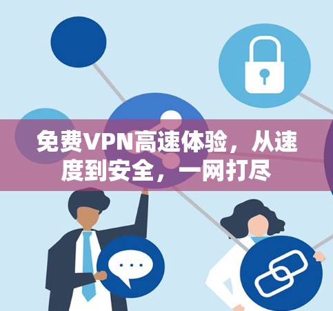 免费VPN高速体验，从速度到安全，一网打尽