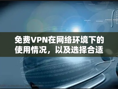 免费VPN在网络环境下的使用情况，以及选择合适的VPN服务，是一个复杂的问题。以下是一些关键点和建议