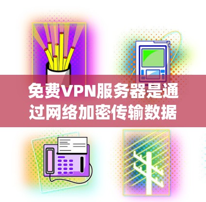 免费VPN服务器是通过网络加密传输数据的网络设备，通常提供带宽在5-1 Mbps之间的服务。以下是对这些服务器的详细介绍和帮助