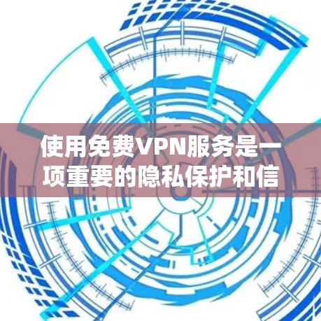 使用免费VPN服务是一项重要的隐私保护和信息共享的工具，但需要谨慎使用，以确保安全和舒适。以下是一个系统化的步骤指南，帮助您更好地理解和使用免费VPN